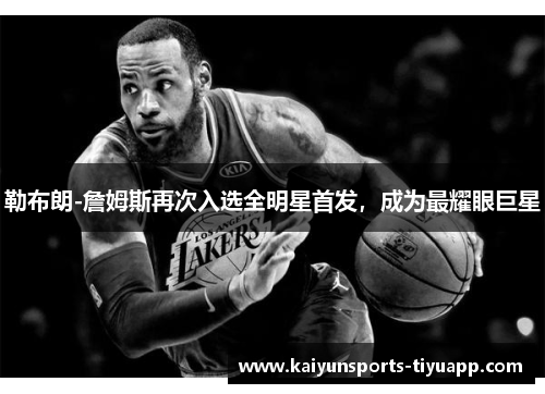 勒布朗-詹姆斯再次入选全明星首发，成为最耀眼巨星