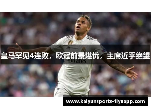 皇马罕见4连败，欧冠前景堪忧，主席近乎绝望