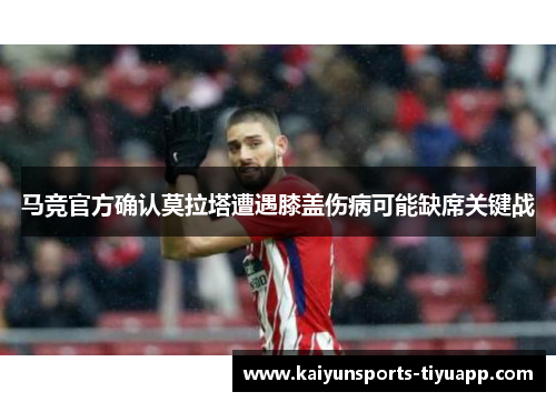 马竞官方确认莫拉塔遭遇膝盖伤病可能缺席关键战