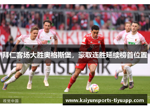 拜仁客场大胜奥格斯堡，豪取连胜延续榜首位置
