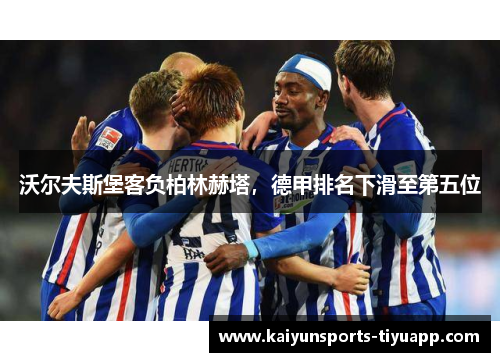 沃尔夫斯堡客负柏林赫塔，德甲排名下滑至第五位