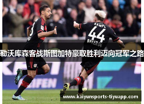 勒沃库森客战斯图加特豪取胜利迈向冠军之路
