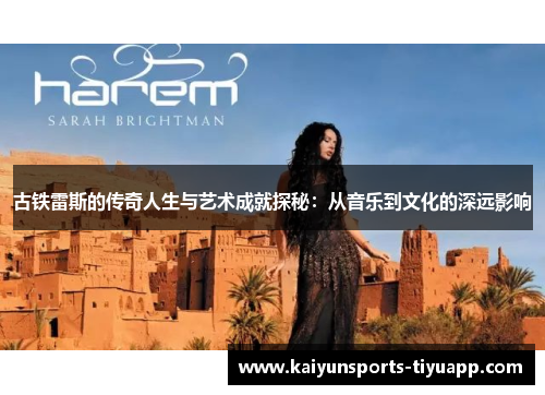 古铁雷斯的传奇人生与艺术成就探秘：从音乐到文化的深远影响
