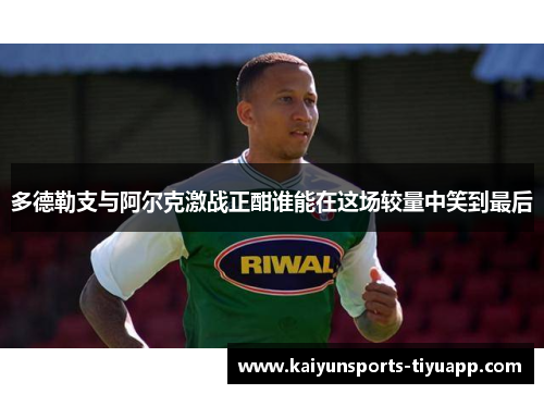 多德勒支与阿尔克激战正酣谁能在这场较量中笑到最后